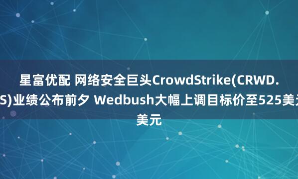 星富优配 网络安全巨头CrowdStrike(CRWD.US)业绩公布前夕 Wedbush大幅上调目标价至525美元