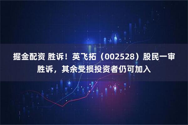 掘金配资 胜诉！英飞拓（002528）股民一审胜诉，其余受损投资者仍可加入