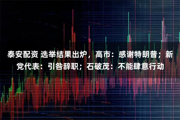 泰安配资 选举结果出炉，高市：感谢特朗普；新党代表：引咎辞职；石破茂：不能肆意行动
