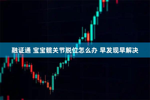融证通 宝宝髋关节脱位怎么办 早发现早解决