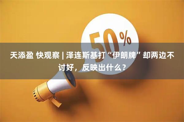 天添盈 快观察 | 泽连斯基打“伊朗牌”却两边不讨好，反映出什么？