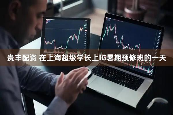 贵丰配资 在上海超级学长上IG暑期预修班的一天