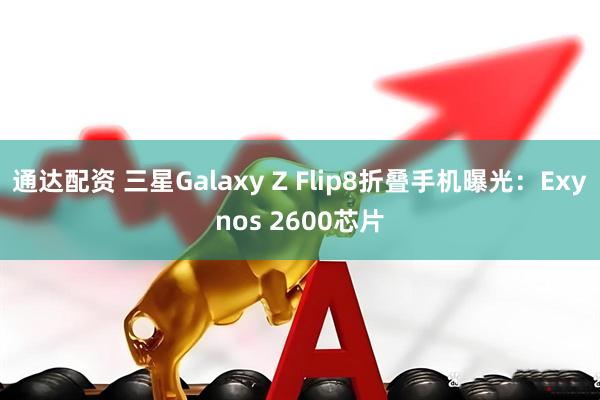 通达配资 三星Galaxy Z Flip8折叠手机曝光：Exynos 2600芯片