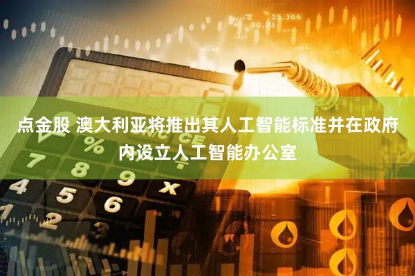 点金股 澳大利亚将推出其人工智能标准并在政府内设立人工智能办公室